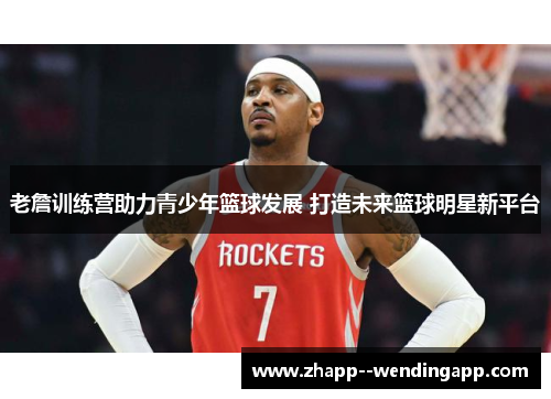 老詹训练营助力青少年篮球发展 打造未来篮球明星新平台