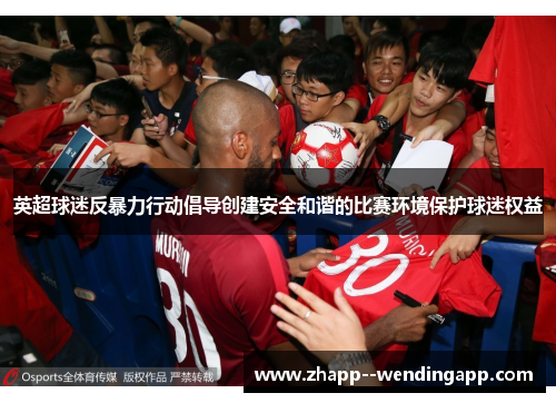 英超球迷反暴力行动倡导创建安全和谐的比赛环境保护球迷权益