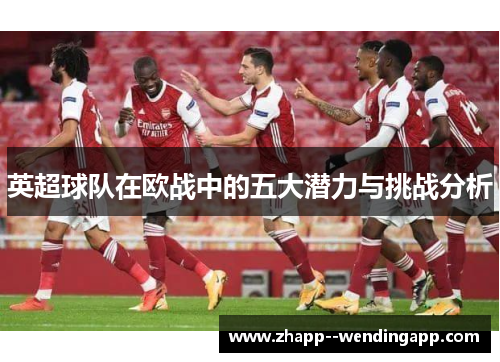 英超球队在欧战中的五大潜力与挑战分析