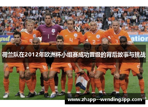 荷兰队在2012年欧洲杯小组赛成功晋级的背后故事与挑战