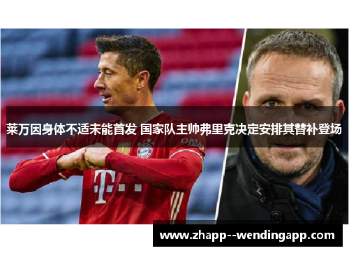 莱万因身体不适未能首发 国家队主帅弗里克决定安排其替补登场