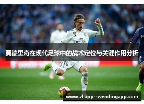 莫德里奇在现代足球中的战术定位与关键作用分析