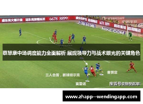 蔡慧康中场调度能力全面解析 展现领导力与战术眼光的关键角色
