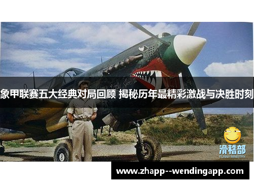 象甲联赛五大经典对局回顾 揭秘历年最精彩激战与决胜时刻