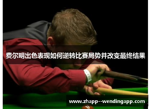 费尔明出色表现如何逆转比赛局势并改变最终结果
