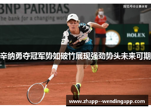 辛纳勇夺冠军势如破竹展现强劲势头未来可期