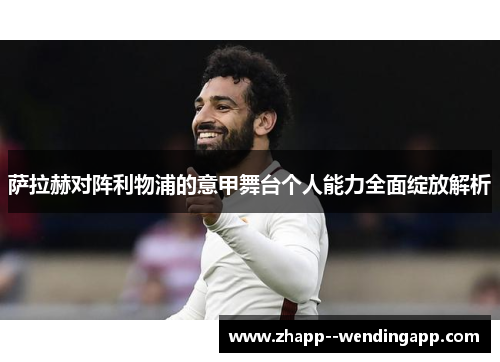 萨拉赫对阵利物浦的意甲舞台个人能力全面绽放解析