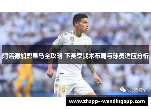 阿诺德加盟皇马全攻略 下赛季战术布局与球员适应分析