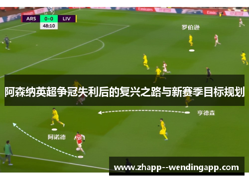 阿森纳英超争冠失利后的复兴之路与新赛季目标规划