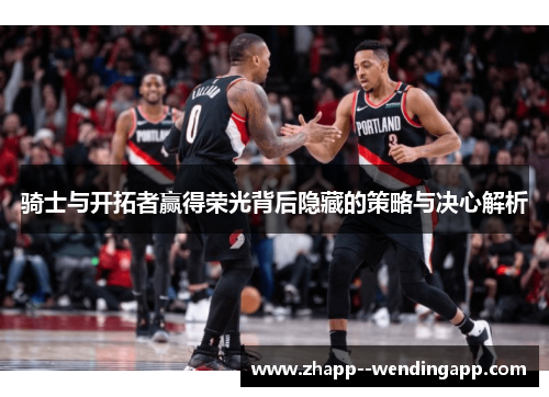 骑士与开拓者赢得荣光背后隐藏的策略与决心解析