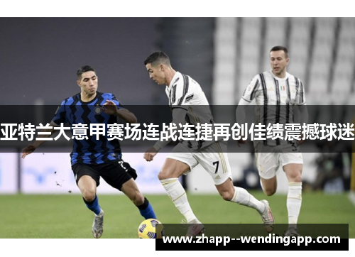 亚特兰大意甲赛场连战连捷再创佳绩震撼球迷