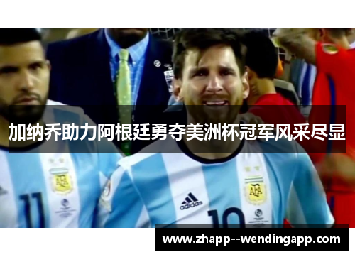 加纳乔助力阿根廷勇夺美洲杯冠军风采尽显