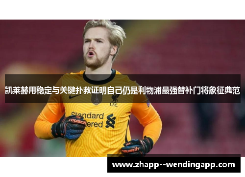 凯莱赫用稳定与关键扑救证明自己仍是利物浦最强替补门将象征典范
