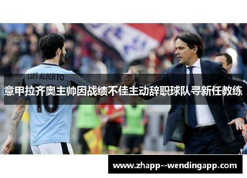 意甲拉齐奥主帅因战绩不佳主动辞职球队寻新任教练