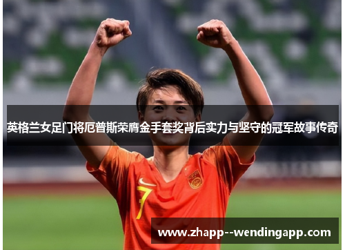 英格兰女足门将厄普斯荣膺金手套奖背后实力与坚守的冠军故事传奇