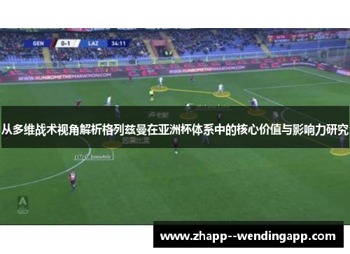 从多维战术视角解析格列兹曼在亚洲杯体系中的核心价值与影响力研究