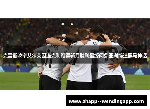 克雷斯波率艾尔艾因连克利雅得新月胜利最终问鼎亚洲缔造黑马神话
