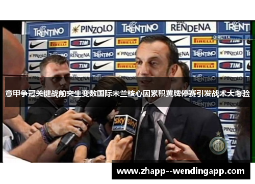 意甲争冠关键战前突生变数国际米兰核心因累积黄牌停赛引发战术大考验