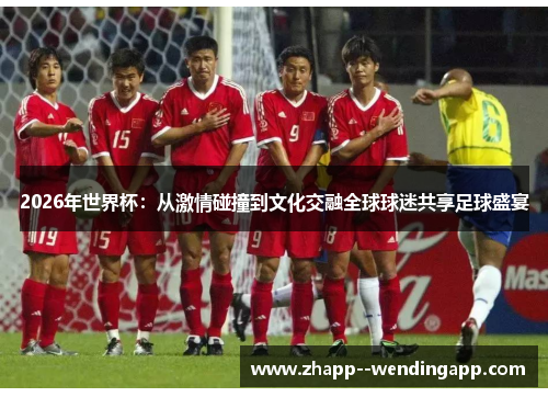 2026年世界杯：从激情碰撞到文化交融全球球迷共享足球盛宴