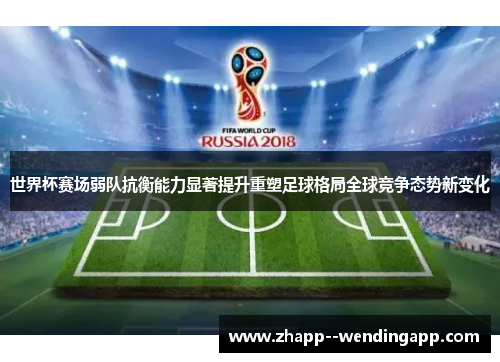 世界杯赛场弱队抗衡能力显著提升重塑足球格局全球竞争态势新变化
