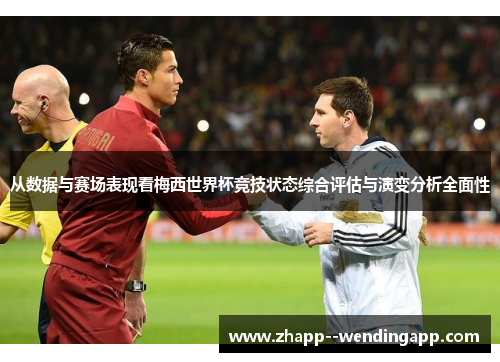 从数据与赛场表现看梅西世界杯竞技状态综合评估与演变分析全面性